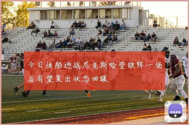 今日快船迎战尼克斯哈登缺阵一场后有望复出状态回暖