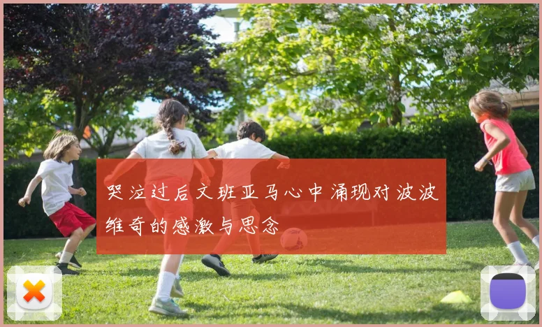 哭泣过后文班亚马心中涌现对波波维奇的感激与思念